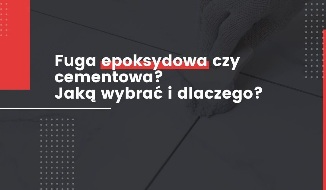 Fuga epoksydowa czy cementowa? Jaką wybrać i dlaczego?