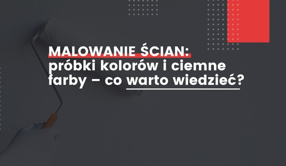 Malowanie ścian: próbki kolorów i ciemne farby – co warto wiedzieć?